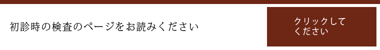 最初に初診時の検査のページをお読みください